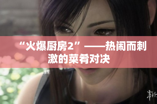 “火爆厨房2”——热闹而刺激的菜肴对决