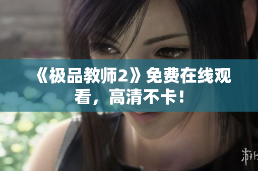《极品教师2》免费在线观看，高清不卡！