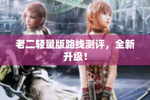 老二轻量版路线测评，全新升级！