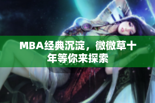 MBA经典沉淀，微微草十年等你来探索
