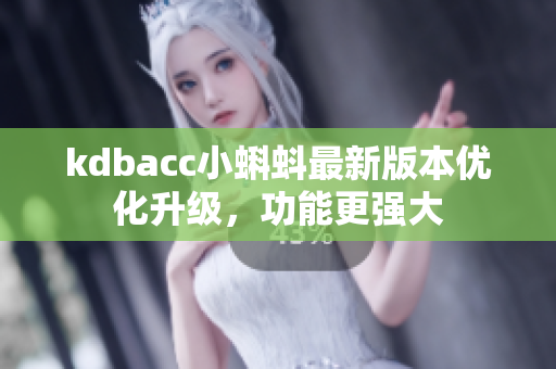 kdbacc小蝌蚪最新版本优化升级，功能更强大