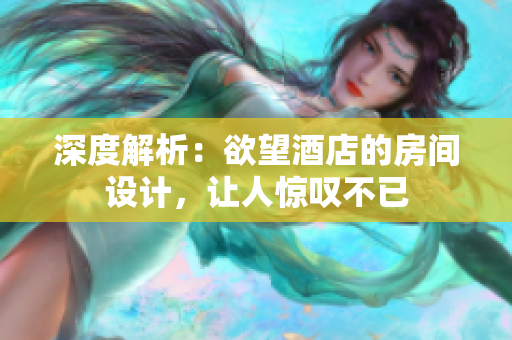 深度解析：欲望酒店的房间设计，让人惊叹不已