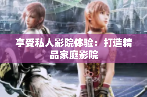 享受私人影院体验：打造精品家庭影院