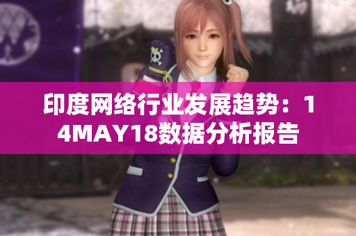 印度网络行业发展趋势：14MAY18数据分析报告