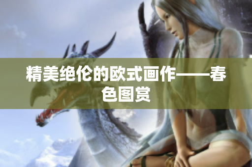 精美绝伦的欧式画作——春色图赏