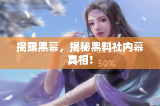 揭露黑幕，揭秘黑料社内幕真相！