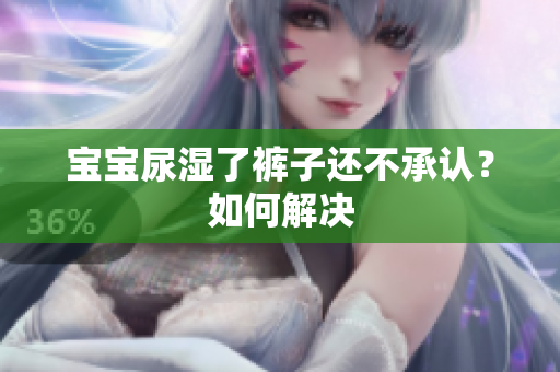 宝宝尿湿了裤子还不承认？如何解决