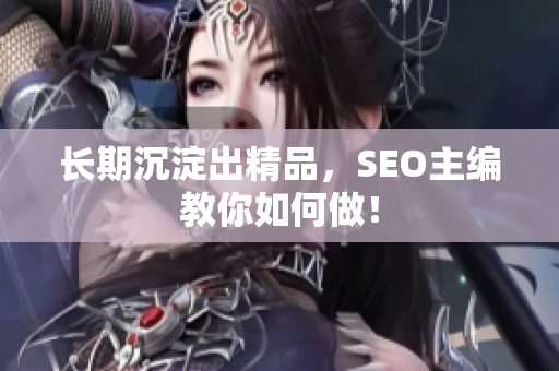 长期沉淀出精品，SEO主编教你如何做！