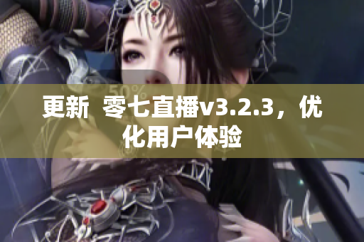 更新  零七直播v3.2.3，优化用户体验
