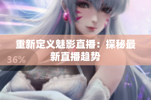 重新定义魅影直播：探秘最新直播趋势
