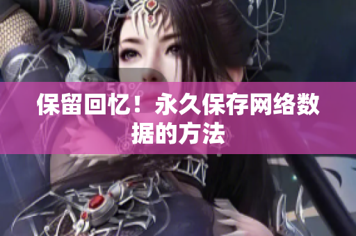 保留回忆！永久保存网络数据的方法