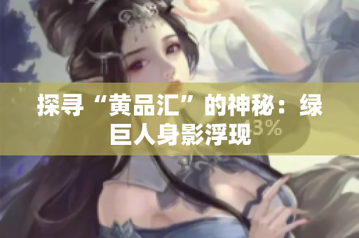 探寻“黄品汇”的神秘：绿巨人身影浮现
