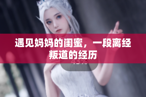 遇见妈妈的闺蜜，一段离经叛道的经历