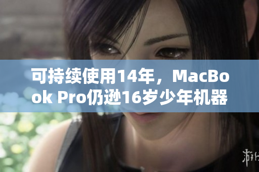 可持续使用14年，MacBook Pro仍逊16岁少年机器！