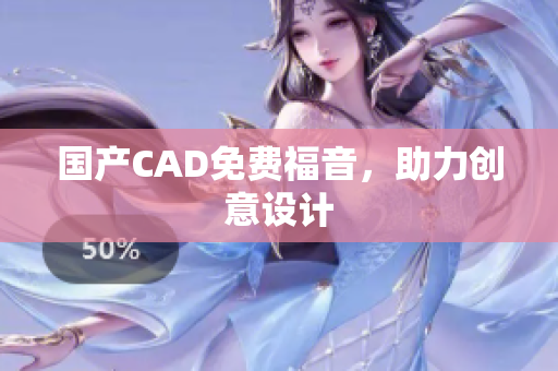 国产CAD免费福音，助力创意设计