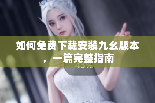 如何免费下载安装九幺版本，一篇完整指南