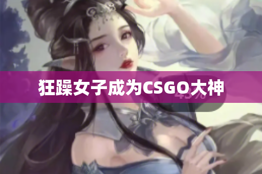 狂躁女子成为CSGO大神