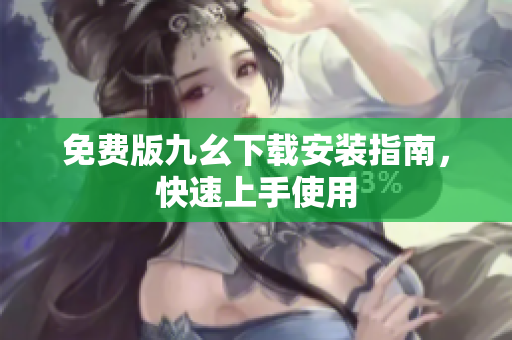 免费版九幺下载安装指南，快速上手使用