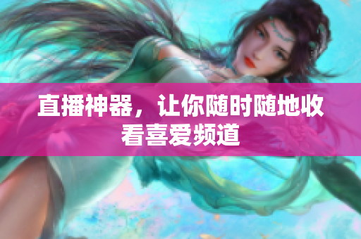 直播神器，让你随时随地收看喜爱频道