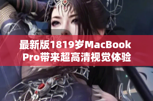 最新版1819岁MacBook Pro带来超高清视觉体验