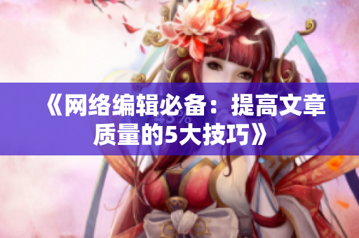 《网络编辑必备：提高文章质量的5大技巧》