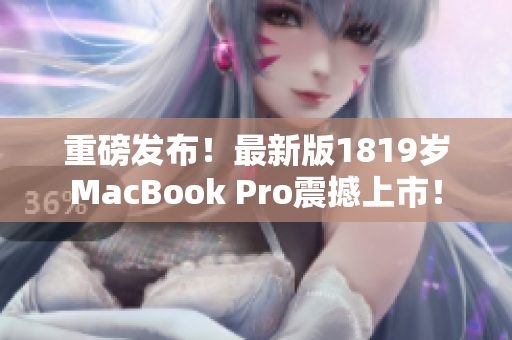 重磅发布！最新版1819岁MacBook Pro震撼上市！