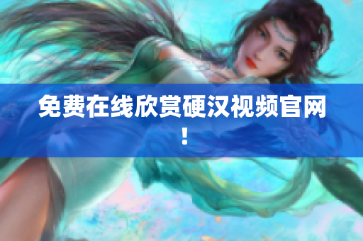 免费在线欣赏硬汉视频官网！