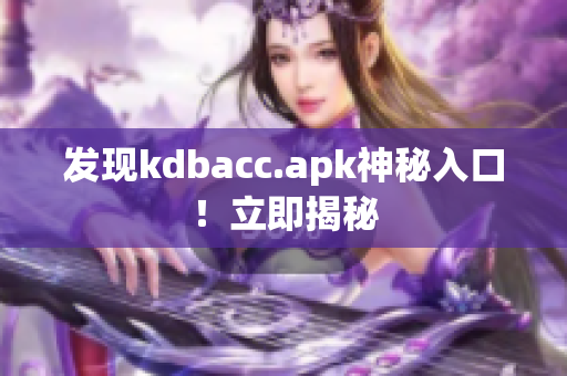 发现kdbacc.apk神秘入口！立即揭秘