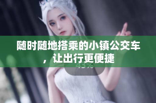 随时随地搭乘的小镇公交车，让出行更便捷