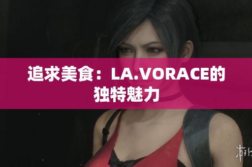 追求美食：LA.VORACE的独特魅力