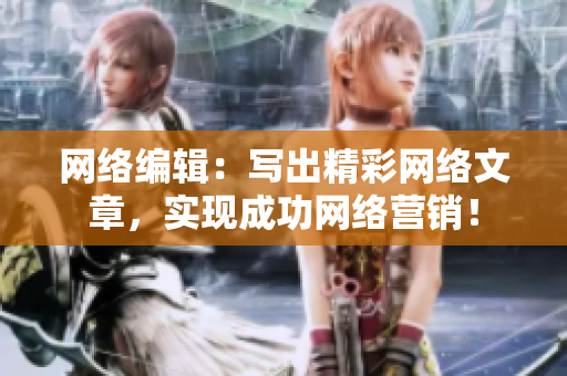 网络编辑：写出精彩网络文章，实现成功网络营销！