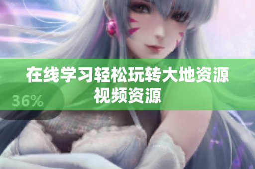 在线学习轻松玩转大地资源视频资源