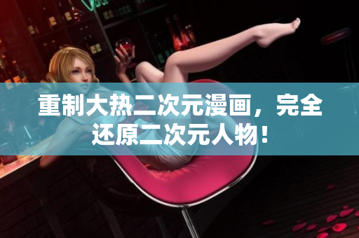 重制大热二次元漫画，完全还原二次元人物！