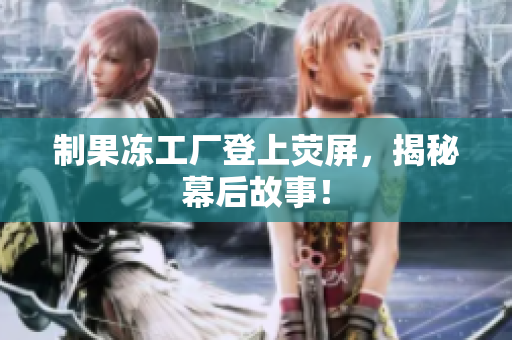 制果冻工厂登上荧屏，揭秘幕后故事！