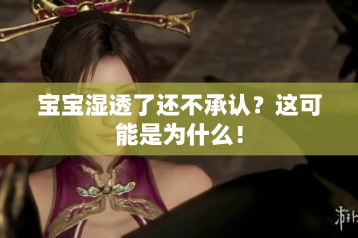 宝宝湿透了还不承认？这可能是为什么！