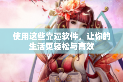 使用这些靠逼软件，让你的生活更轻松与高效