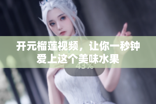 开元榴莲视频，让你一秒钟爱上这个美味水果
