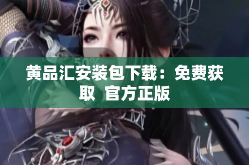 黄品汇安装包下载：免费获取  官方正版