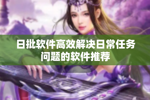 日批软件高效解决日常任务问题的软件推荐