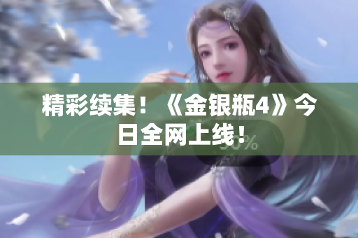 精彩续集！《金银瓶4》今日全网上线！