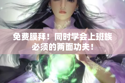 免费膜拜！同时学会上班族必须的两面功夫！
