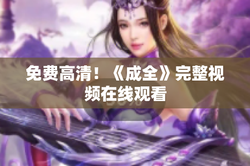 免费高清！《成全》完整视频在线观看