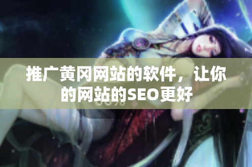 推广黄冈网站的软件，让你的网站的SEO更好