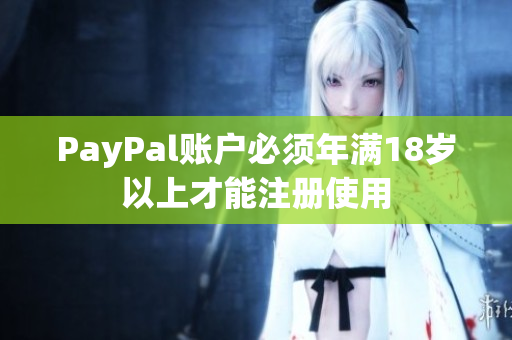 PayPal账户必须年满18岁以上才能注册使用