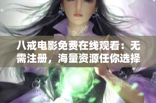 八戒电影免费在线观看：无需注册，海量资源任你选择
