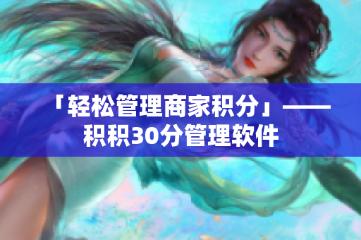 「轻松管理商家积分」——积积30分管理软件