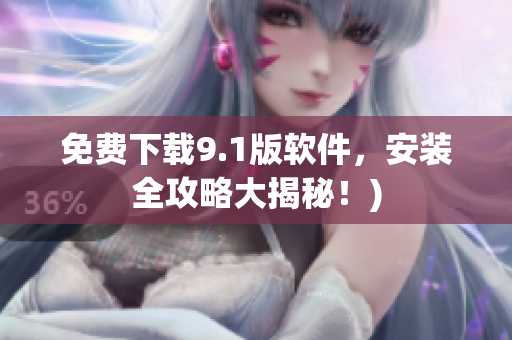 免费下载9.1版软件，安装全攻略大揭秘！)