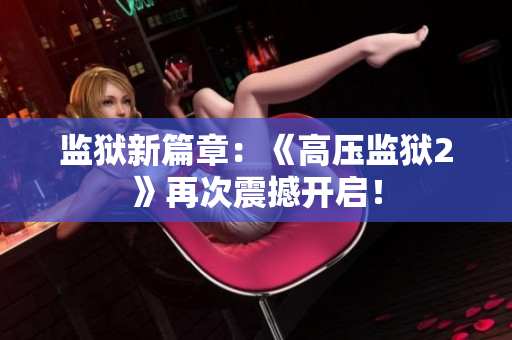 监狱新篇章：《高压监狱2》再次震撼开启！