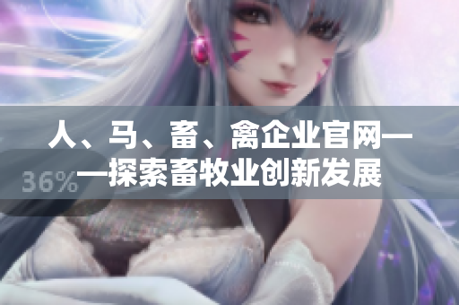 人、马、畜、禽企业官网——探索畜牧业创新发展