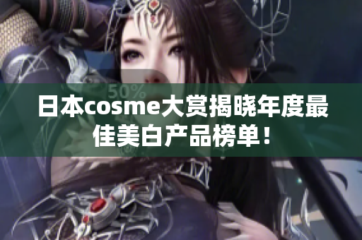 日本cosme大赏揭晓年度最佳美白产品榜单！